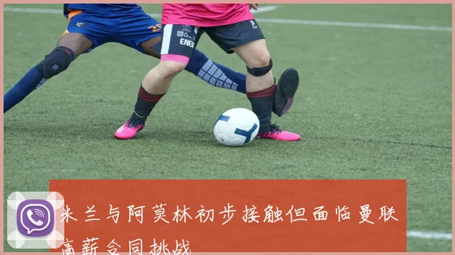 米兰与阿莫林初步接触但面临曼联高薪合同挑战