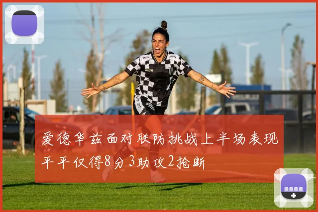 爱德华兹面对联防挑战上半场表现平平仅得8分3助攻2抢断