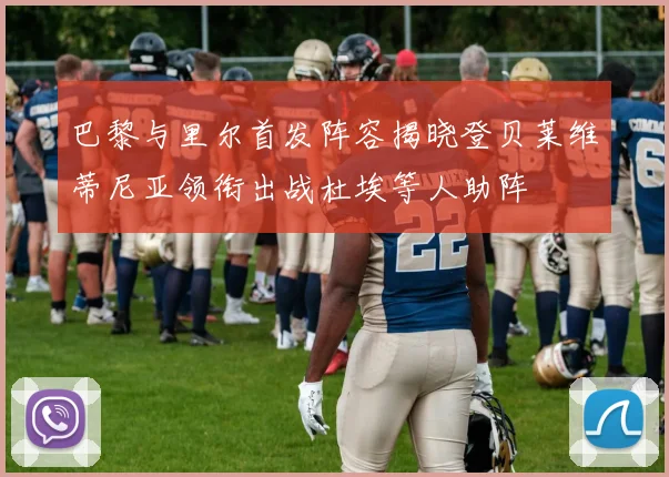 巴黎与里尔首发阵容揭晓登贝莱维蒂尼亚领衔出战杜埃等人助阵