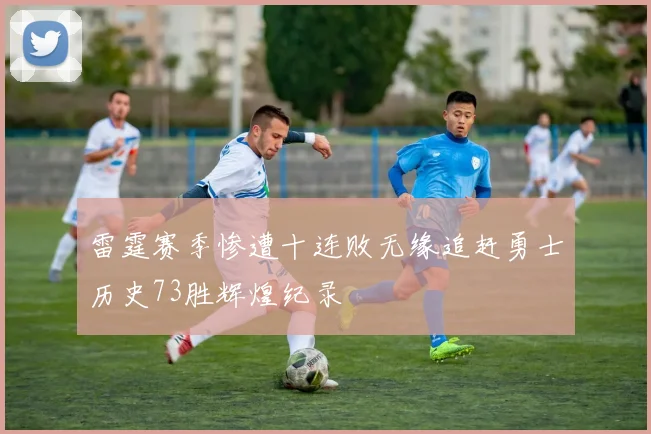 雷霆赛季惨遭十连败无缘追赶勇士历史73胜辉煌纪录
