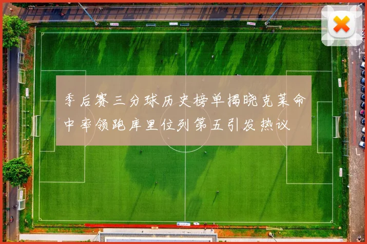 季后赛三分球历史榜单揭晓克莱命中率领跑库里位列第五引发热议