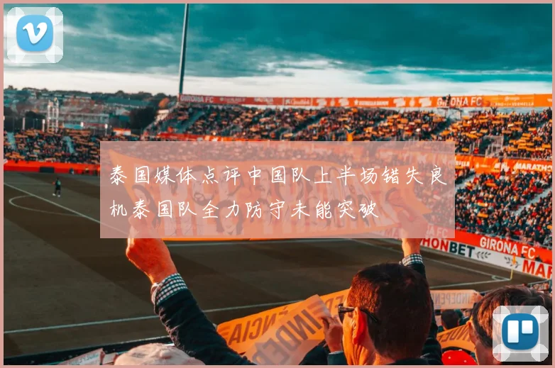 泰国媒体点评中国队上半场错失良机泰国队全力防守未能突破